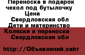 Переноска в подарок чехол под бутылочку › Цена ­ 500 - Свердловская обл. Дети и материнство » Коляски и переноски   . Свердловская обл.